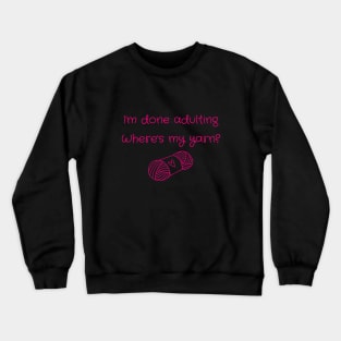 I'm Done Adulting, Where's My Yarn? Crewneck Sweatshirt